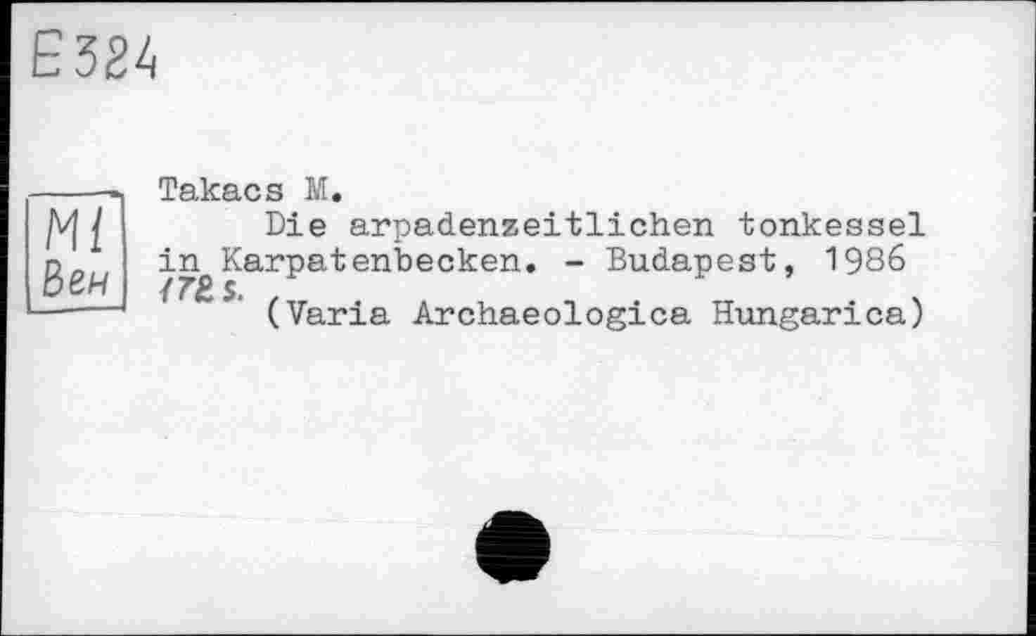 ﻿Е324
Ml Веи
Takacs М.
Die arpadenzeitlichen tonkessel in Karpatenbecken. - Budapest, 1986
(Varia Archaeologica Hungarica)